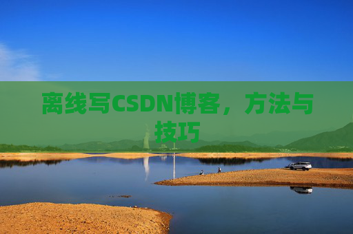 离线写CSDN博客，方法与技巧